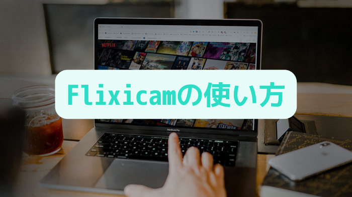 Netflix ダウンローダーFlixiCamの使い方